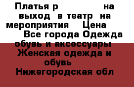 Платья р.42-44-46-48 на выход (в театр, на мероприятия) › Цена ­ 3 000 - Все города Одежда, обувь и аксессуары » Женская одежда и обувь   . Нижегородская обл.